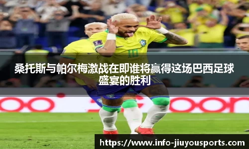桑托斯与帕尔梅激战在即谁将赢得这场巴西足球盛宴的胜利